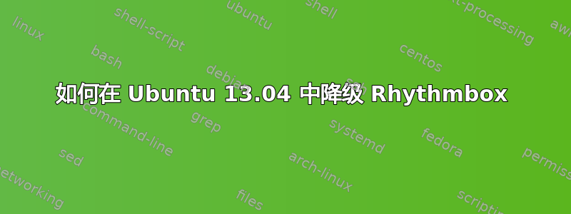 如何在 Ubuntu 13.04 中降级 Rhythmbox