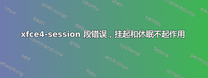 xfce4-session 段错误，挂起和休眠不起作用