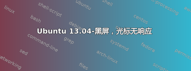 Ubuntu 13.04-黑屏，光标无响应