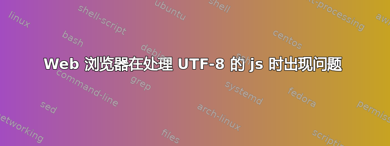 Web 浏览器在处理 UTF-8 的 js 时出现问题