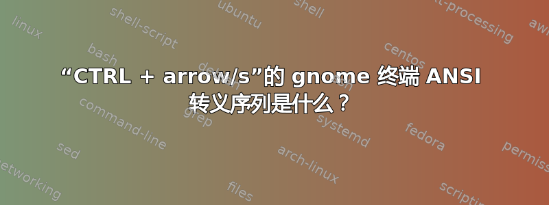 “CTRL + arrow/s”的 gnome 终端 ANSI 转义序列是什么？