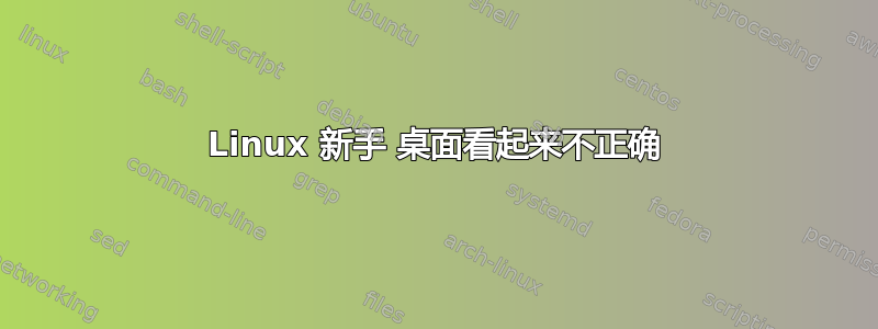 Linux 新手 桌面看起来不正确