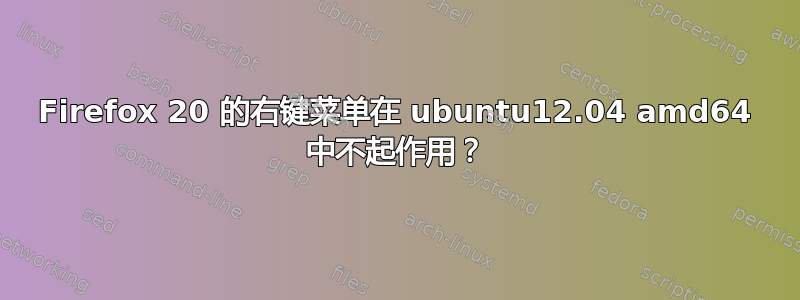 Firefox 20 的右键菜单在 ubuntu12.04 amd64 中不起作用？