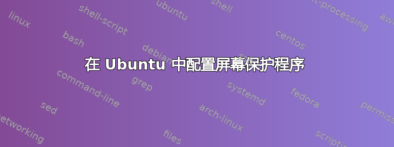 在 Ubuntu 中配置屏幕保护程序