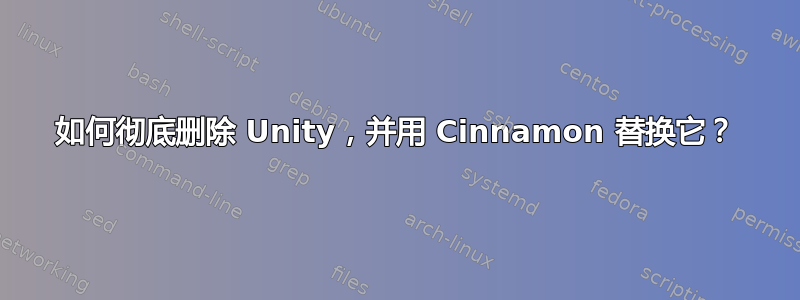 如何彻底删除 Unity，并用 Cinnamon 替换它？