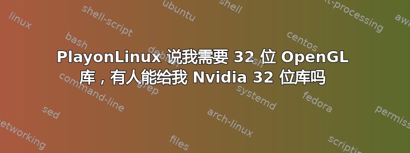 PlayonLinux 说我需要 32 位 OpenGL 库，有人能给我 Nvidia 32 位库吗