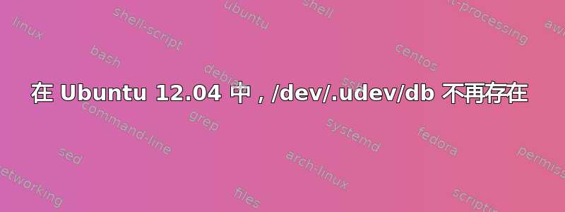 在 Ubuntu 12.04 中，/dev/.udev/db 不再存在