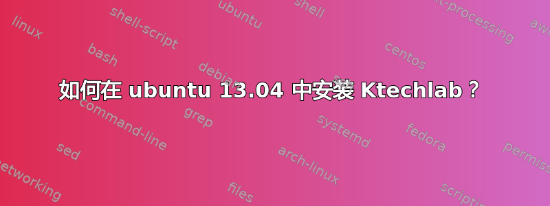 如何在 ubuntu 13.04 中安装 Ktechlab？