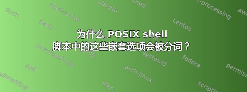 为什么 POSIX shell 脚本中的这些嵌套选项会被分词？