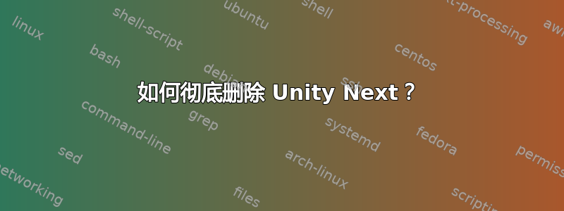 如何彻底删除 Unity Next？