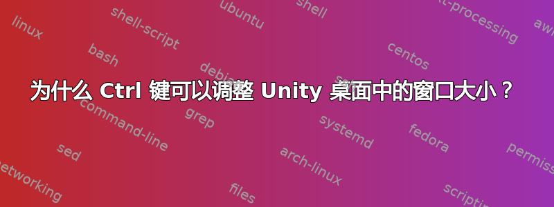 为什么 Ctrl 键可以调整 Unity 桌面中的窗口大小？