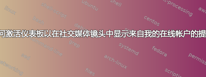 我如何激活仪表板以在社交媒体镜头中显示来自我的在线帐户的提要？