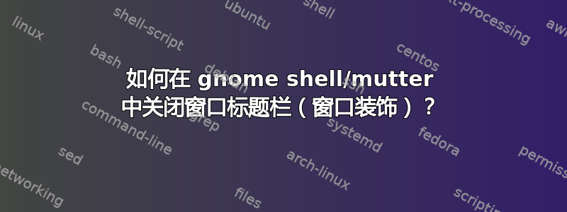 如何在 gnome shell/mutter 中关闭窗口标题栏（窗口装饰）？