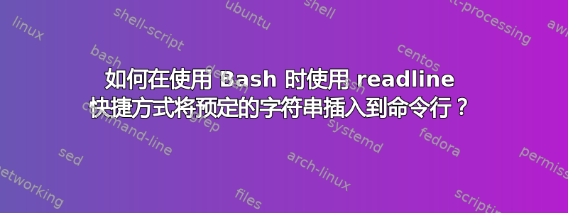 如何在使用 Bash 时使用 readline 快捷方式将预定的字符串插入到命令行？