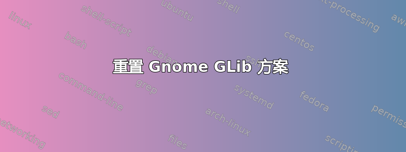 重置 Gnome GLib 方案