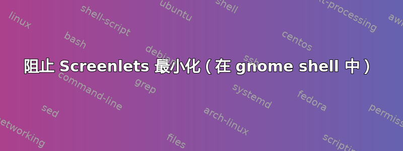 阻止 Screenlets 最小化（在 gnome shell 中）