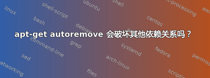 apt-get autoremove 会破坏其他依赖关系吗？