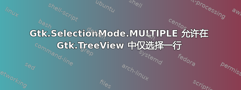 Gtk.SelectionMode.MULTIPLE 允许在 Gtk.TreeView 中仅选择一行