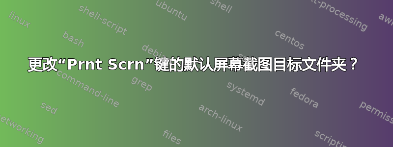 更改“Prnt Scrn”键的默认屏幕截图目标文件夹？