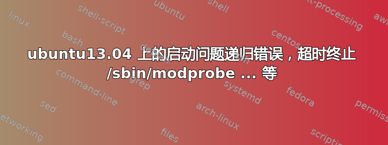 ubuntu13.04 上的启动问题递归错误，超时终止 /sbin/modprobe ... 等