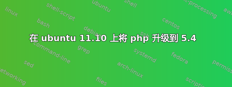 在 ubuntu 11.10 上将 php 升级到 5.4 