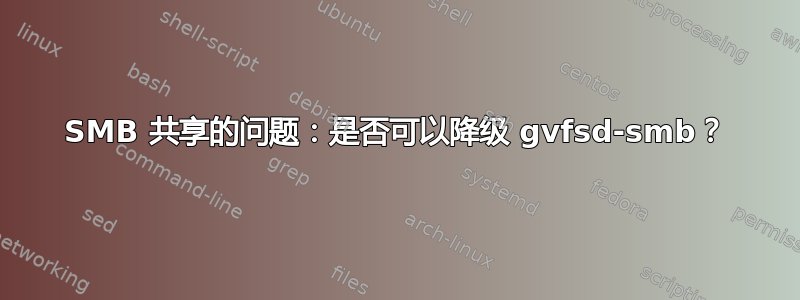 SMB 共享的问题：是否可以降级 gvfsd-smb？