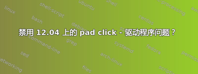 禁用 12.04 上的 pad click - 驱动程序问题？