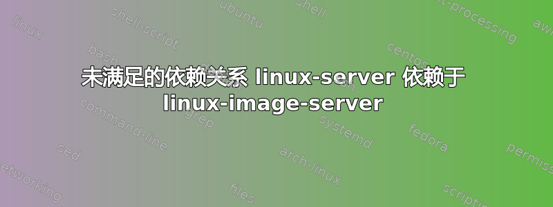 未满足的依赖关系 linux-server 依赖于 linux-image-server