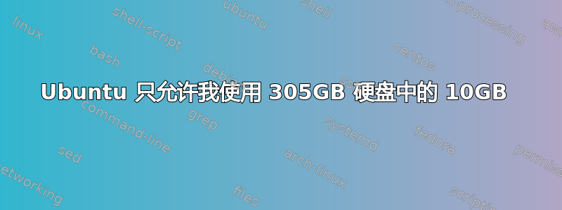 Ubuntu 只允许我使用 305GB 硬盘中的 10GB 