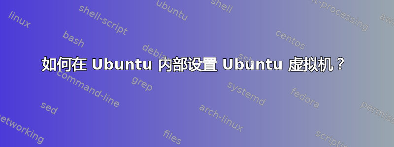 如何在 Ubuntu 内部设置 Ubuntu 虚拟机？