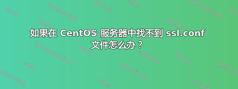 如果在 CentOS 服务器中找不到 ssl.conf 文件怎么办？