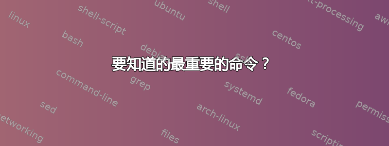 要知道的最重要的命令？