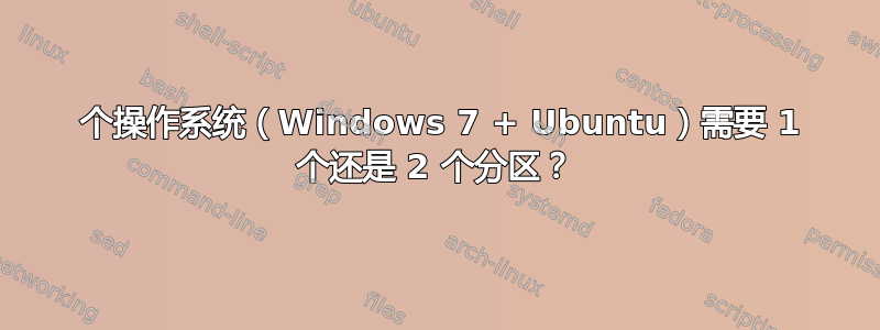 2 个操作系统（Windows 7 + Ubuntu）需要 1 个还是 2 个分区？