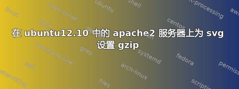 在 ubuntu12.10 中的 apache2 服务器上为 svg 设置 gzip