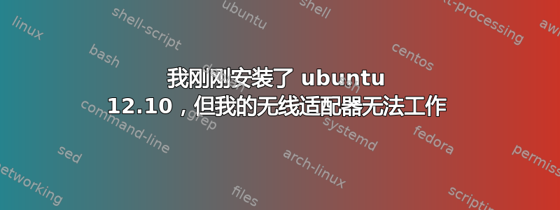 我刚刚安装了 ubuntu 12.10，但我的无线适配器无法工作