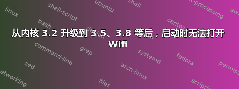 从内核 3.2 升级到 3.5、3.8 等后，启动时无法打开 Wifi