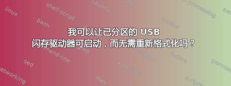 我可以让已分区的 USB 闪存驱动器可启动，而无需重新格式化吗？