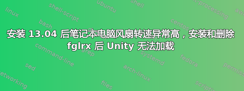 安装 13.04 后笔记本电脑风扇转速异常高，安装和删除 fglrx 后 Unity 无法加载