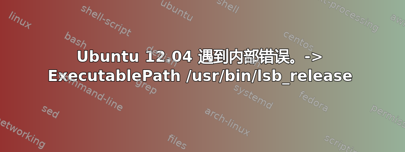 Ubuntu 12.04 遇到内部错误。-> ExecutablePath /usr/bin/lsb_release