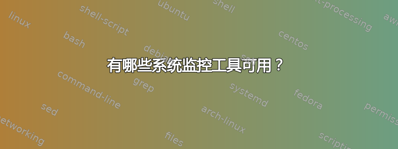 有哪些系统监控工具可用？