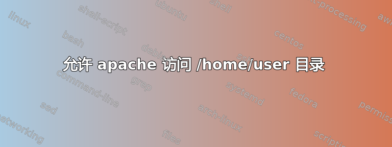 允许 apache 访问 /home/user 目录