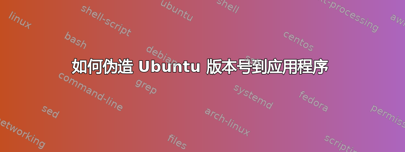 如何伪造 Ubuntu 版本号到应用程序