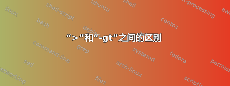 “>”和“-gt”之间的区别