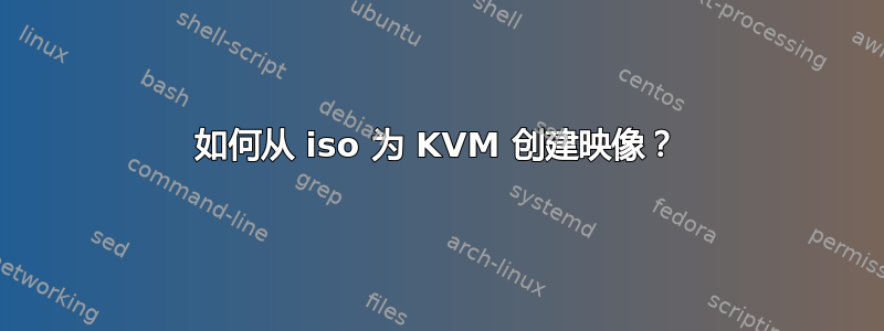 如何从 iso 为 KVM 创建映像？