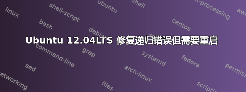 Ubuntu 12.04LTS 修复递归错误但需要重启