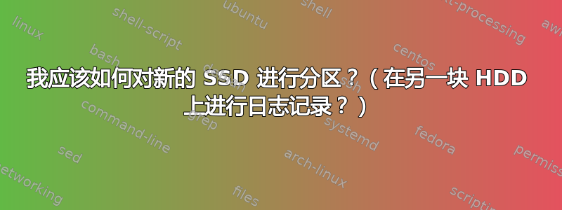 我应该如何对新的 SSD 进行分区？（在另一块 HDD 上进行日志记录？）