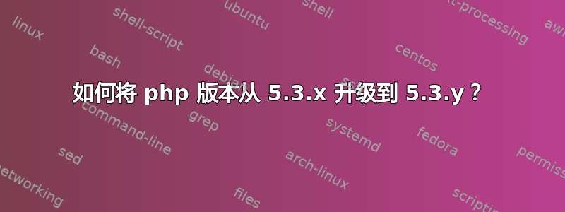 如何将 php 版本从 5.3.x 升级到 5.3.y？