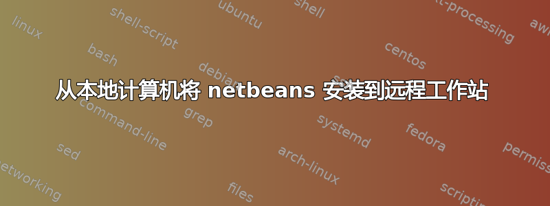 从本地计算机将 netbeans 安装到远程工作站