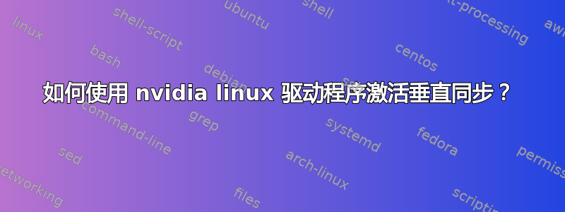 如何使用 nvidia linux 驱动程序激活垂直同步？