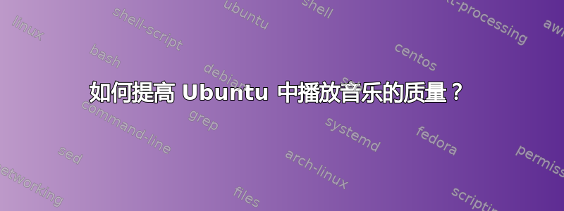 如何提高 Ubuntu 中播放音乐的质量？